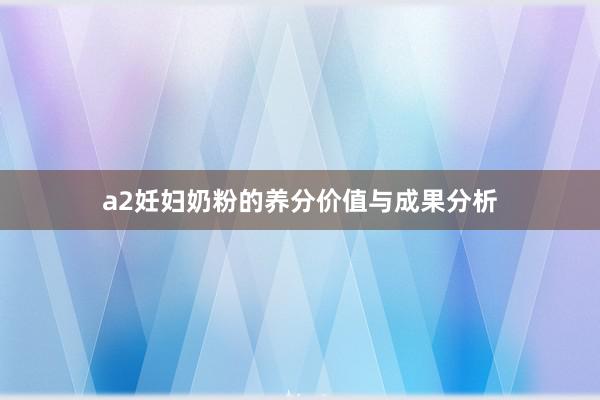 a2妊妇奶粉的养分价值与成果分析