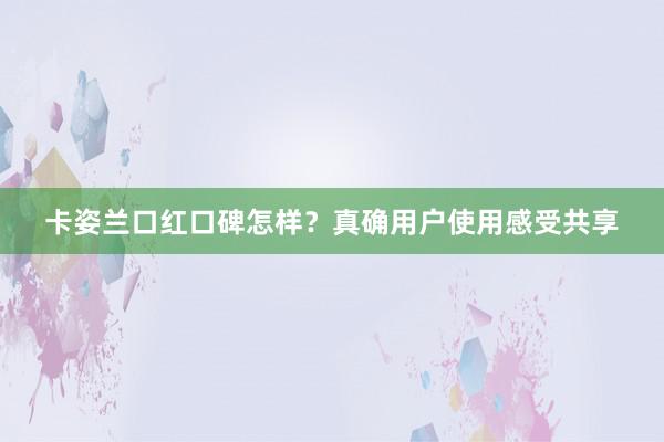 卡姿兰口红口碑怎样？真确用户使用感受共享