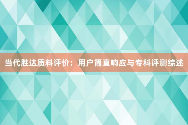 当代胜达质料评价：用户简直响应与专科评测综述