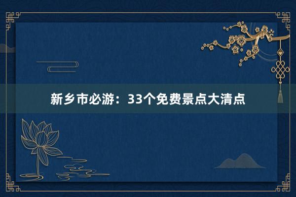 新乡市必游：33个免费景点大清点