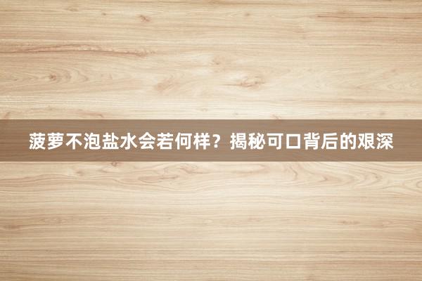 菠萝不泡盐水会若何样?揭秘可口背后的艰深