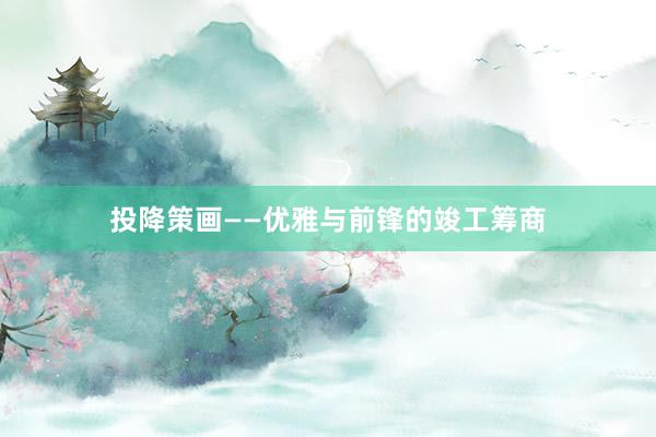 投降策画——优雅与前锋的竣工筹商