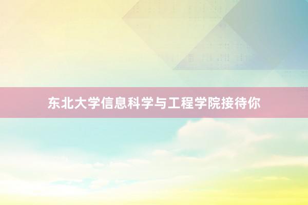 东北大学信息科学与工程学院接待你
