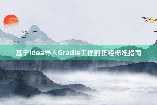 基于Idea导入Gradle工程的正经标准指南