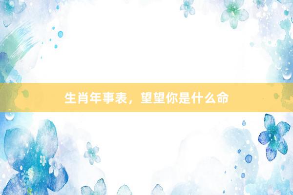 生肖年事表,望望你是什么命