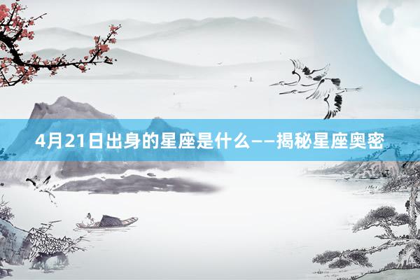 4月21日出身的星座是什么——揭秘星座奥密