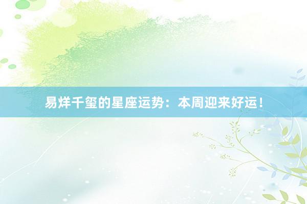 易烊千玺的星座运势：本周迎来好运！