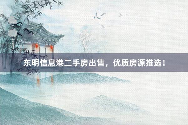 东明信息港二手房出售,优质房源推选!