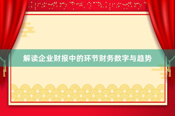 解读企业财报中的环节财务数字与趋势