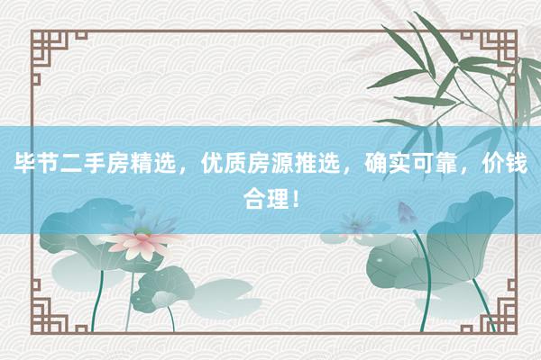 毕节二手房精选,优质房源推选,确实可靠,价钱合理!