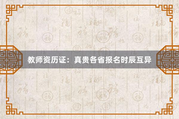 教师资历证：真贵各省报名时辰互异