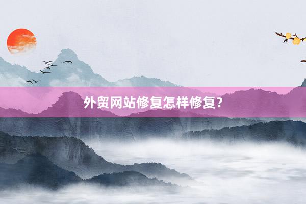 外贸网站修复怎样修复？